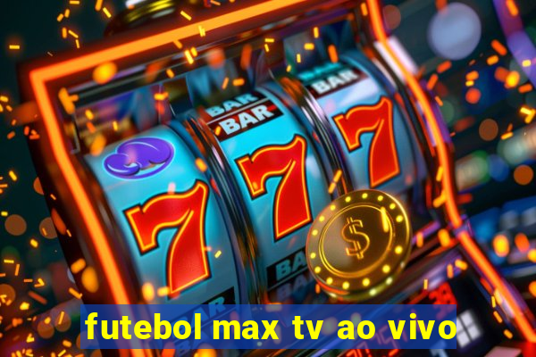 futebol max tv ao vivo